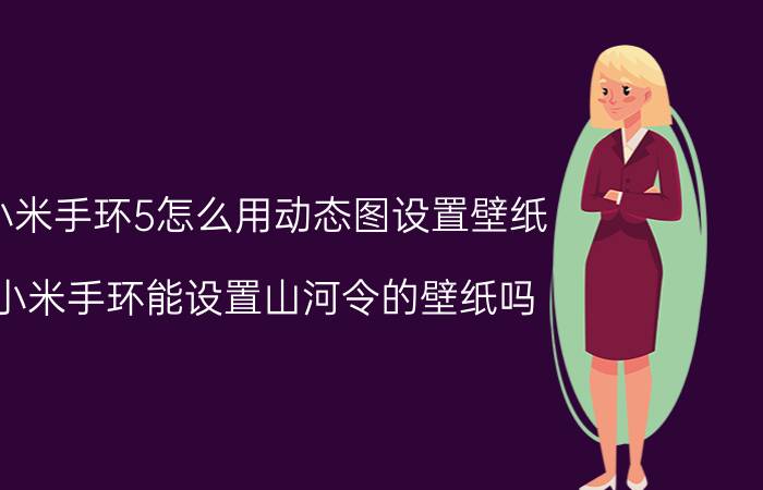 小米手环5怎么用动态图设置壁纸 小米手环能设置山河令的壁纸吗？